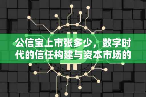 公信宝上市张多少，数字时代的信任构建与资本市场的新篇章