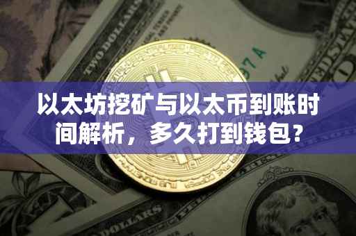 以太坊挖矿与以太币到账时间解析，多久打到钱包？