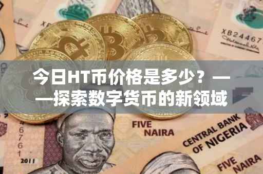 今日HT币价格是多少？——探索数字货币的新领域