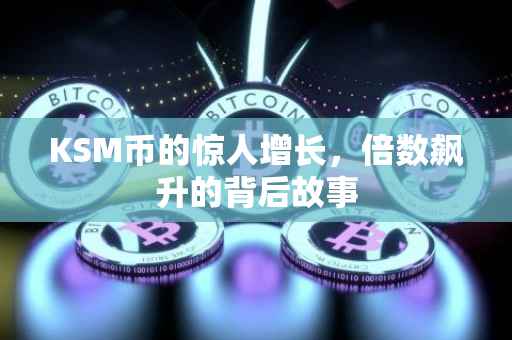 KSM币的惊人增长，倍数飙升的背后故事