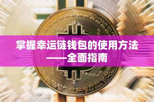 掌握幸运链钱包的使用方法——全面指南