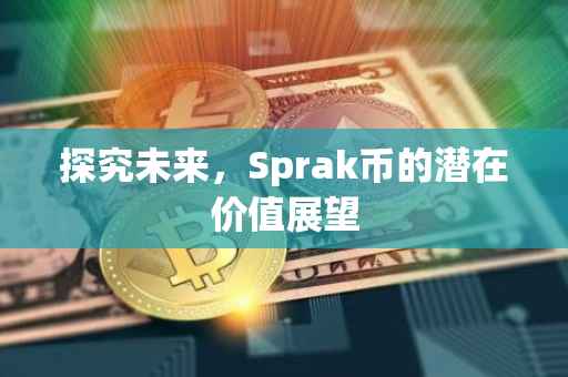 探究未来，Sprak币的潜在价值展望