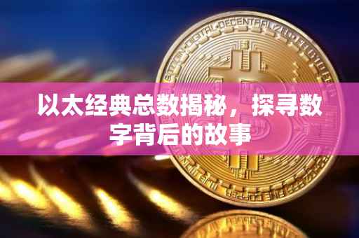 以太经典总数揭秘，探寻数字背后的故事