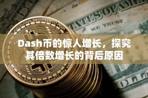 Dash币的惊人增长，探究其倍数增长的背后原因