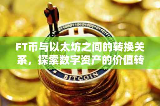 FT币与以太坊之间的转换关系，探索数字资产的价值转换
