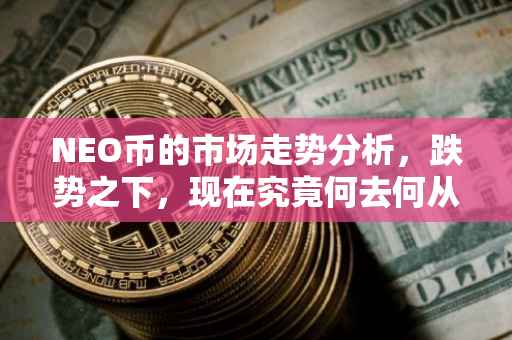 NEO币的市场走势分析，跌势之下，现在究竟何去何从？
