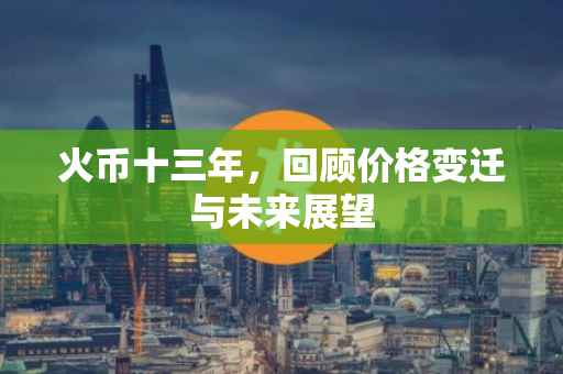 火币十三年，回顾价格变迁与未来展望