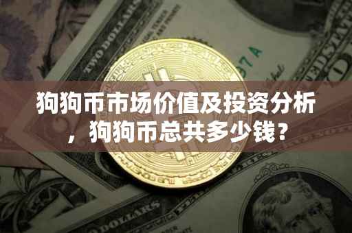 狗狗币市场价值及投资分析，狗狗币总共多少钱？