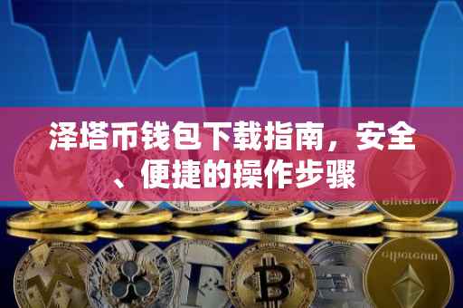 泽塔币钱包下载指南，安全、便捷的操作步骤