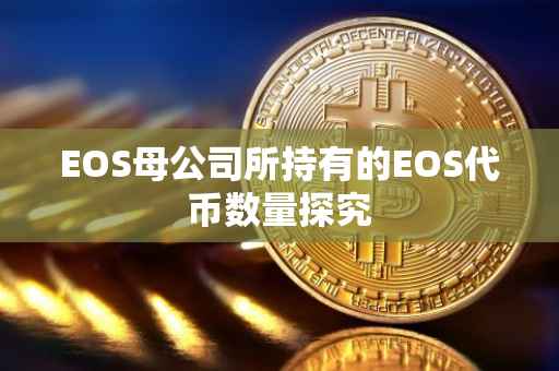 EOS母公司所持有的EOS代币数量探究