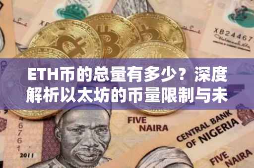 ETH币的总量有多少？深度解析以太坊的币量限制与未来发展