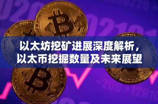 以太坊挖矿进展深度解析，以太币挖掘数量及未来展望