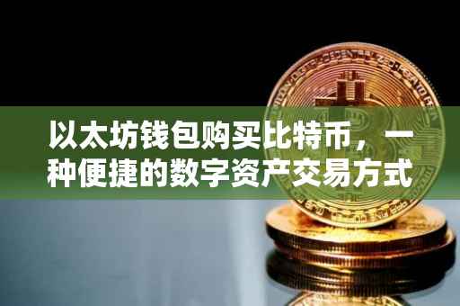 以太坊钱包购买比特币，一种便捷的数字资产交易方式