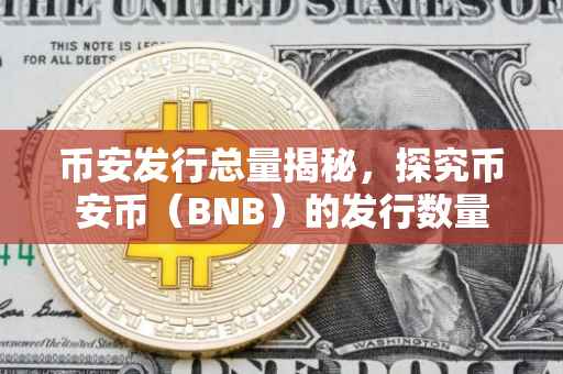 币安发行总量揭秘，探究币安币（BNB）的发行数量