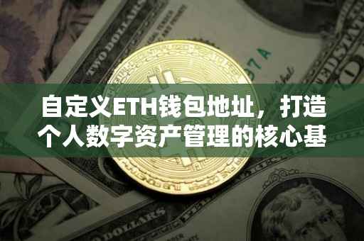 自定义ETH钱包地址，打造个人数字资产管理的核心基石