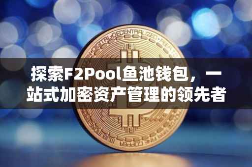探索F2Pool鱼池钱包，一站式加密资产管理的领先者