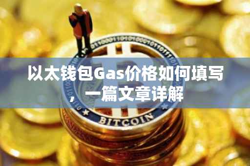 以太钱包Gas价格如何填写，一篇文章详解