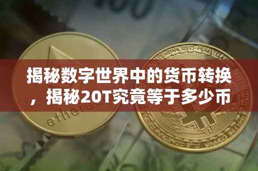 揭秘数字世界中的货币转换，揭秘20T究竟等于多少币