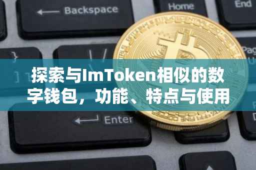 探索与ImToken相似的数字钱包，功能、特点与使用体验
