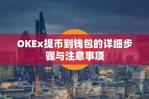 OKEx提币到钱包的详细步骤与注意事项
