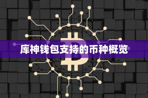 库神钱包支持的币种概览