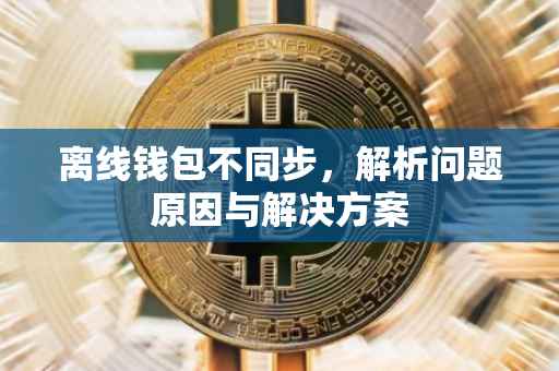 离线钱包不同步，解析问题原因与解决方案