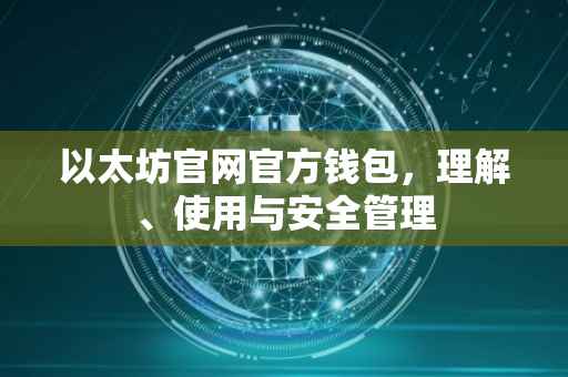 以太坊官网官方钱包，理解、使用与安全管理
