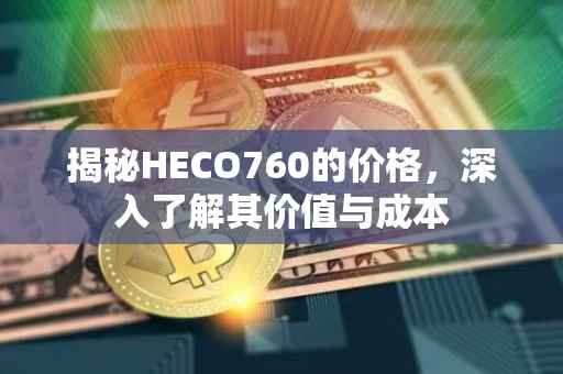 揭秘HECO760的价格，深入了解其价值与成本