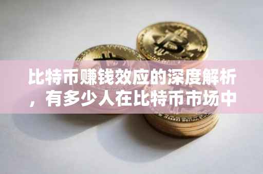 比特币赚钱效应的深度解析，有多少人在比特币市场中获利？