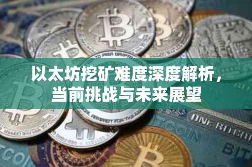 以太坊挖矿难度深度解析，当前挑战与未来展望