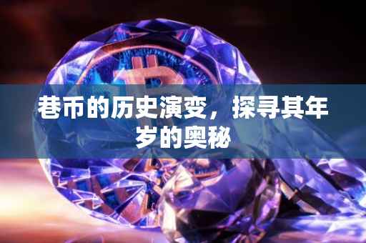 巷币的历史演变，探寻其年岁的奥秘