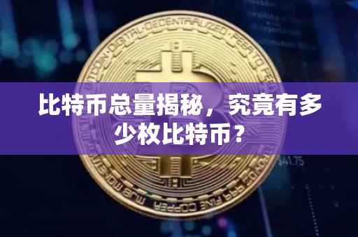 比特币总量揭秘，究竟有多少枚比特币？