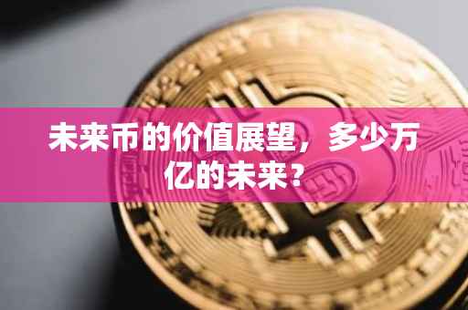 未来币的价值展望，多少万亿的未来？