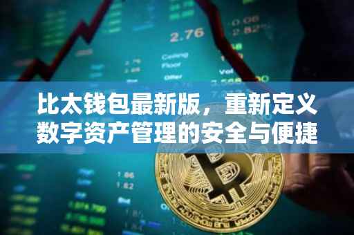 比太钱包最新版，重新定义数字资产管理的安全与便捷