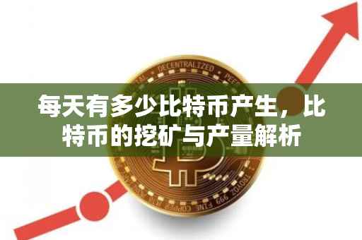 每天有多少比特币产生，比特币的挖矿与产量解析