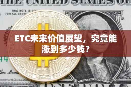 ETC未来价值展望，究竟能涨到多少钱？