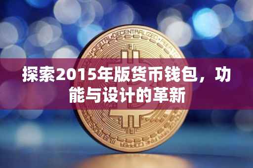 探索2015年版货币钱包，功能与设计的革新