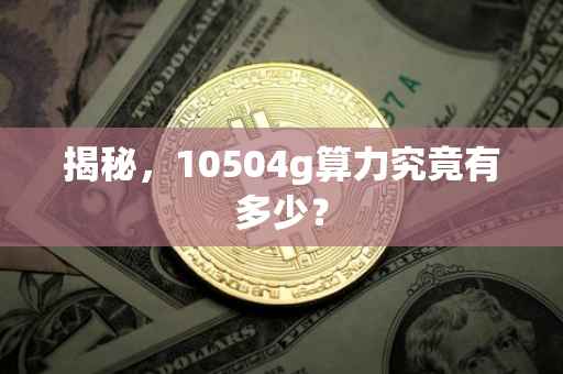 揭秘,10504g算力究竟有多少?