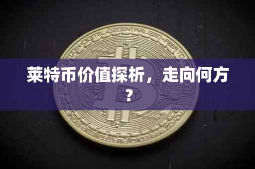 莱特币价值探析，走向何方？
