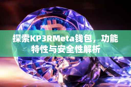 探索KP3RMeta钱包，功能特性与安全性解析
