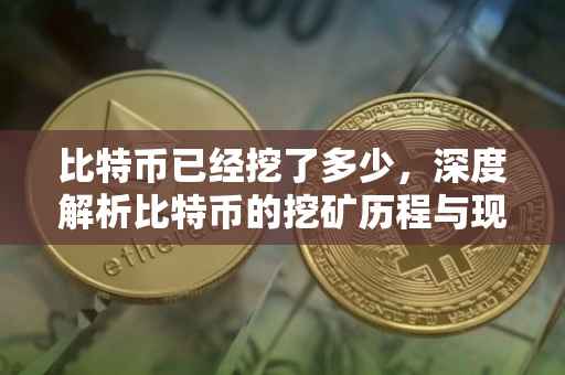 比特币已经挖了多少，深度解析比特币的挖矿历程与现状