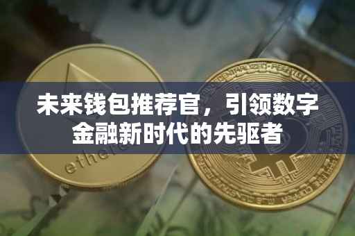 未来钱包推荐官，引领数字金融新时代的先驱者