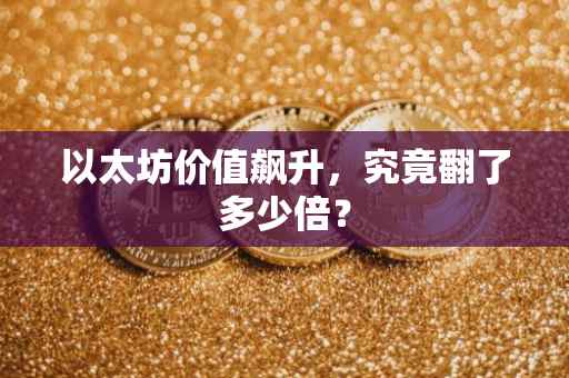 以太坊价值飙升，究竟翻了多少倍？