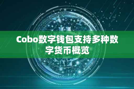 Cobo数字钱包支持多种数字货币概览