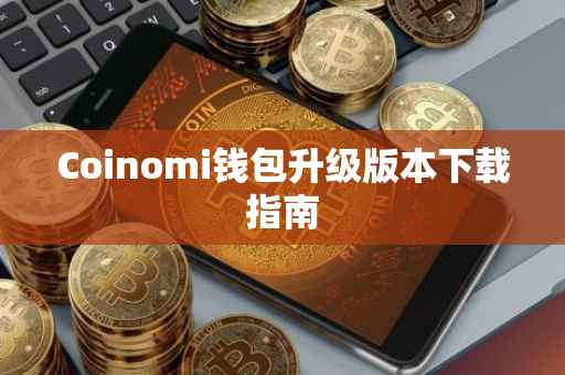 Coinomi钱包升级版本下载指南