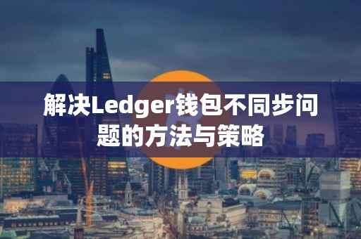 解决Ledger钱包不同步问题的方法与策略