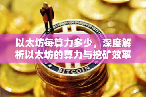 以太坊每算力多少，深度解析以太坊的算力与挖矿效率