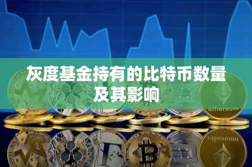 灰度基金持有的比特币数量及其影响