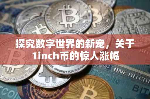 探究数字世界的新宠，关于1inch币的惊人涨幅
