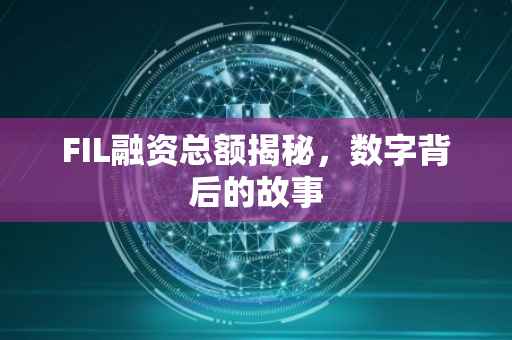 FIL融资总额揭秘，数字背后的故事